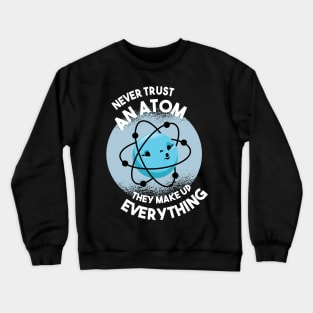 Never trust an Atom they make up everything Science Geek Crewneck Sweatshirt